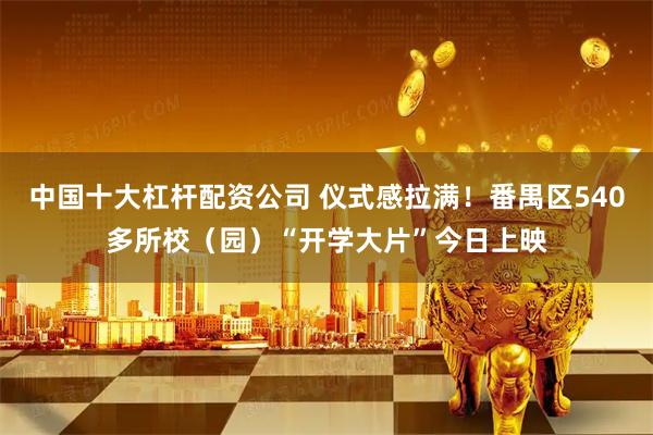 中国十大杠杆配资公司 仪式感拉满！番禺区540多所校（园）“开学大片”今日上映