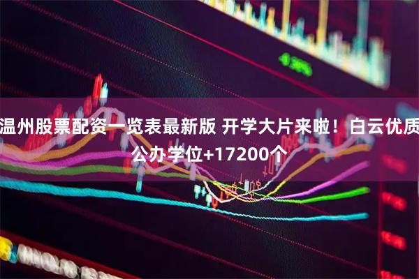 温州股票配资一览表最新版 开学大片来啦！白云优质公办学位+17200个