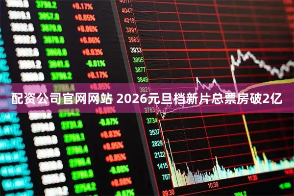 配资公司官网网站 2026元旦档新片总票房破2亿